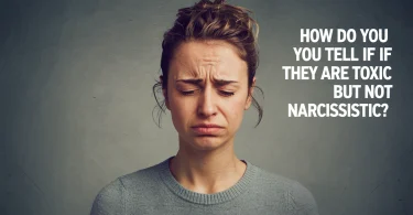 How do you tell if they are TOXIC but not narcissistic?